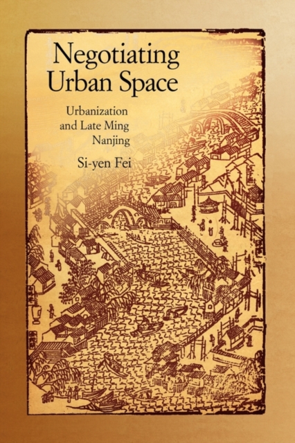 Negotiating Urban Space : Urbanization and Late Ming Nanjing, Hardback Book