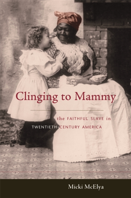 Clinging to Mammy : The Faithful Slave in Twentieth-Century America, PDF eBook