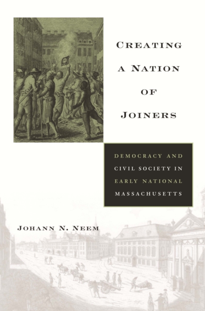 Creating a Nation of Joiners : Democracy and Civil Society in Early National Massachusetts, PDF eBook