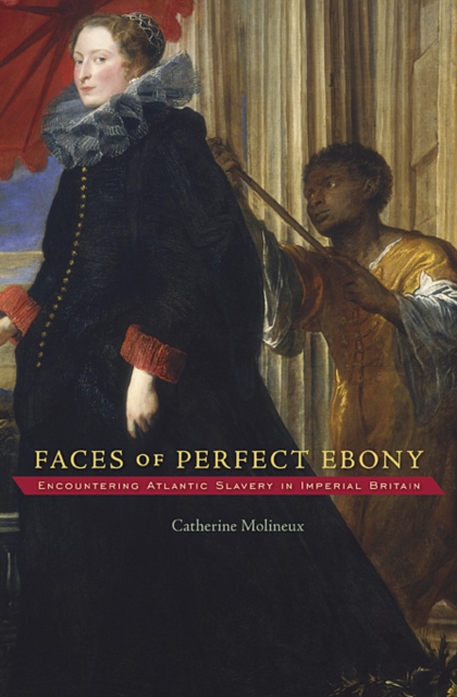 Faces of Perfect Ebony : Encountering Atlantic Slavery in Imperial Britain, Hardback Book