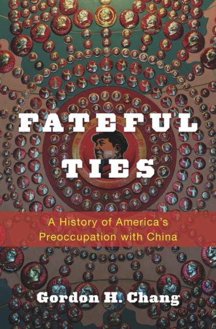 Fateful Ties : A History of America's Preoccupation with China, Hardback Book