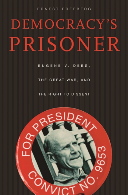 Democracy’s Prisoner : Eugene V. Debs, the Great War, and the Right to Dissent, Paperback / softback Book