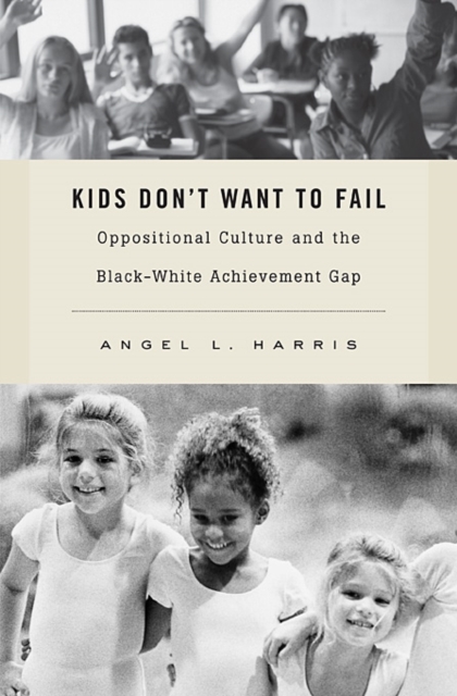 Kids Don't Want to Fail : Oppositional Culture and the Black-White Achievement Gap, Hardback Book