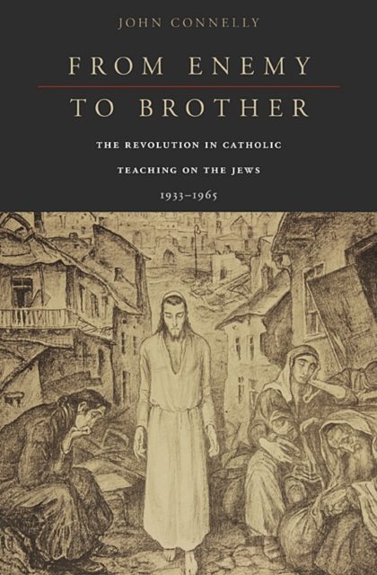 From Enemy to Brother : The Revolution in Catholic Teaching on the Jews, 1933–1965, Hardback Book
