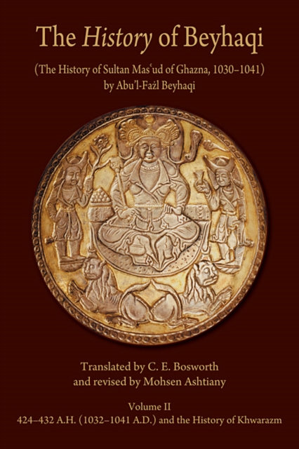 The History of Beyhaqi: The History of Sultan Mas'ud of Ghazna, 1030-1041 : Translation of Years 424-432 A.H. (1032-1041 A.D.) and the History of Khwarazm v. II, Hardback Book