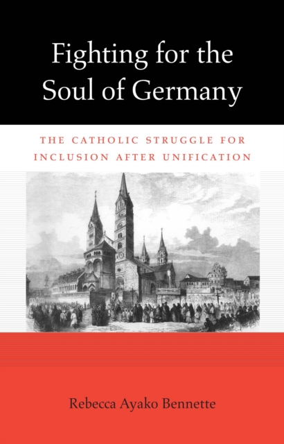 Fighting for the Soul of Germany : The Catholic Struggle for Inclusion after Unification, EPUB eBook