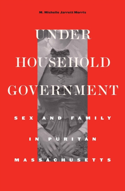 Under Household Government : Sex and Family in Puritan Massachusetts, EPUB eBook