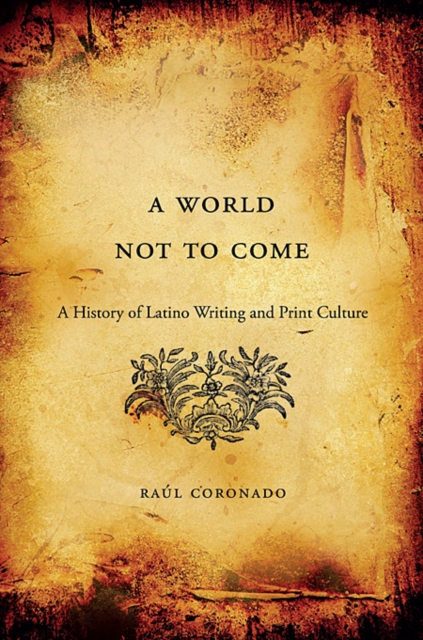 A World Not to Come : A History of Latino Writing and Print Culture, Hardback Book