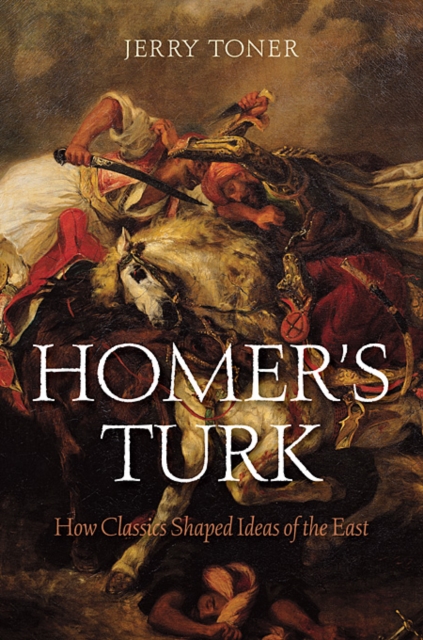 Homer's Turk : How Classics Shaped Ideas of the East, Hardback Book