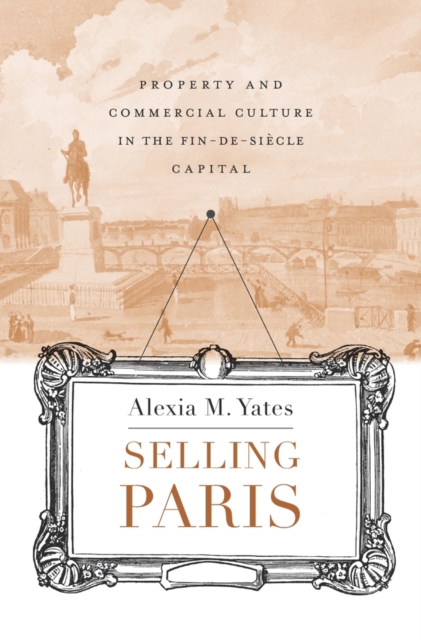 Selling Paris : Property and Commercial Culture in the Fin-de-siecle Capital, Hardback Book