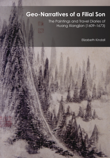 Geo-Narratives of a Filial Son : The Paintings and Travel Diaries of Huang Xiangjian (1609-1673), Hardback Book