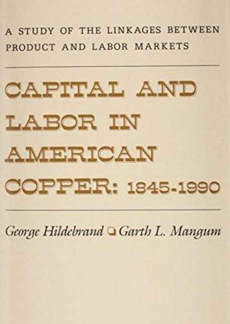 Capital and Labor in American Copper, 1845-1990 : A Study of the Linkages between Product and Labor Markets, Hardback Book