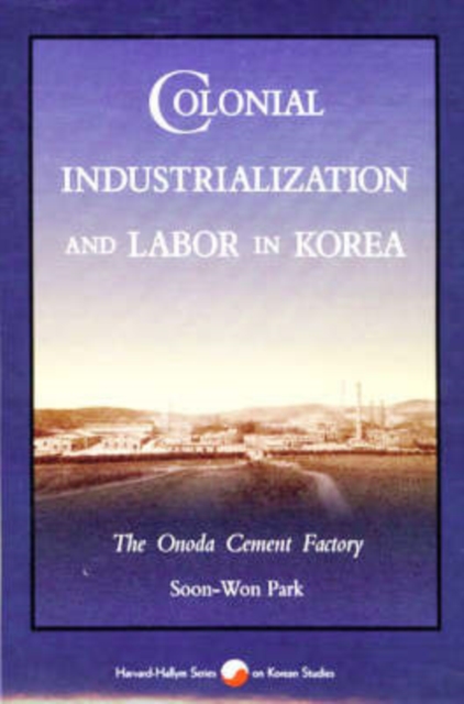 Colonial Industrialization and Labor in Korea : The Onoda Cement Factory, Hardback Book