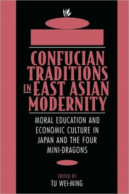 Confucian Traditions in East Asian Modernity : Moral Education and Economic Culture in Japan and the Four Mini-Dragons, Paperback / softback Book