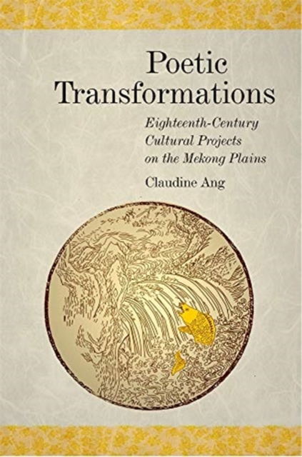 Poetic Transformations : Eighteenth-Century Cultural Projects on the Mekong Plains, Hardback Book