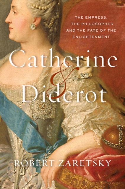 Catherine &amp; Diderot : The Empress, the Philosopher, and the Fate of the Enlightenment, EPUB eBook