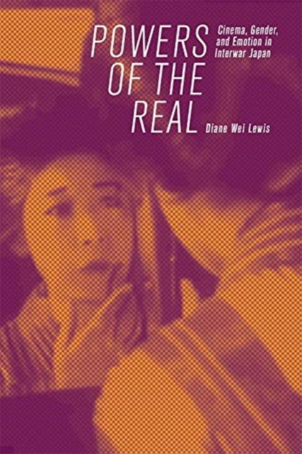 Powers of the Real : Cinema, Gender, and Emotion in Interwar Japan, Paperback / softback Book
