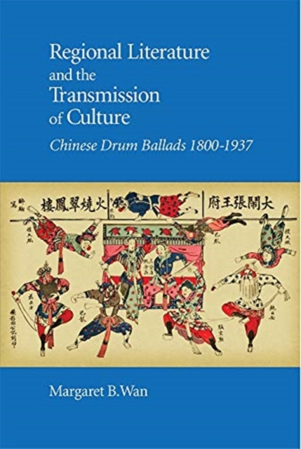 Regional Literature and the Transmission of Culture : Chinese Drum Ballads, 1800–1937, Hardback Book