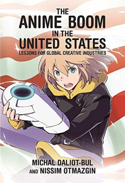 The Anime Boom in the United States : Lessons for Global Creative Industries, Paperback / softback Book