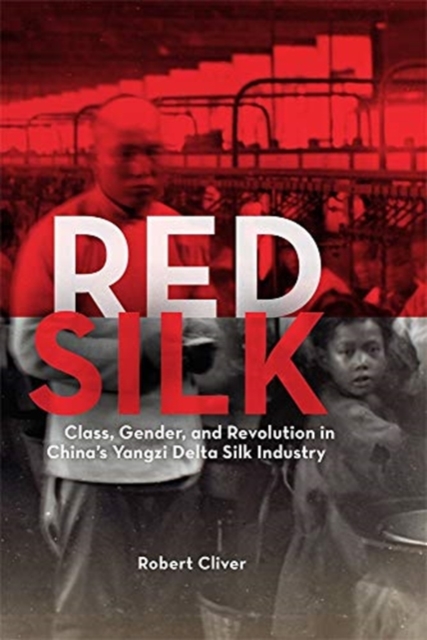 Red Silk : Class, Gender, and Revolution in China’s Yangzi Delta Silk Industry, Hardback Book