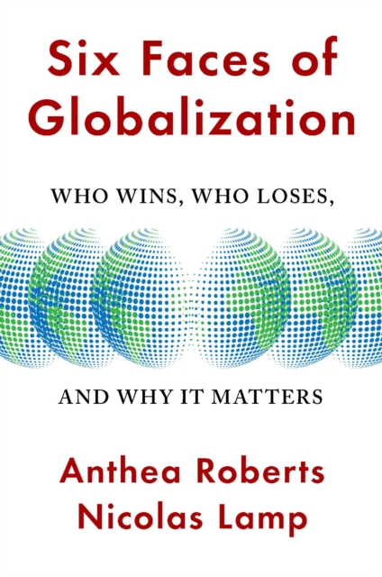 Six Faces of Globalization : Who Wins, Who Loses, and Why It Matters, Hardback Book