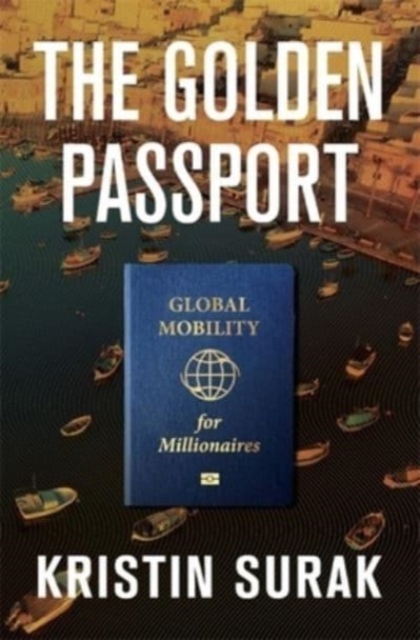 The Golden Passport : Global Mobility for Millionaires, Hardback Book