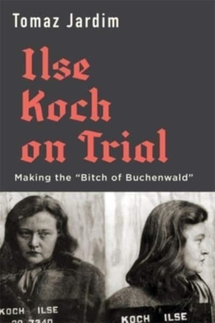 Ilse Koch on Trial : Making the “Bitch of Buchenwald”, Hardback Book