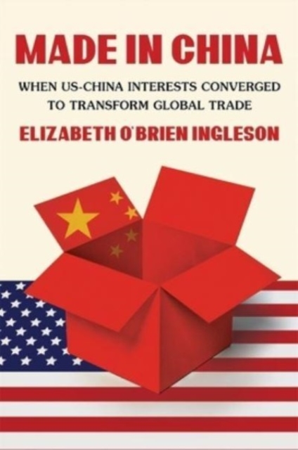Made in China : When US-China Interests Converged to Transform Global Trade, Hardback Book