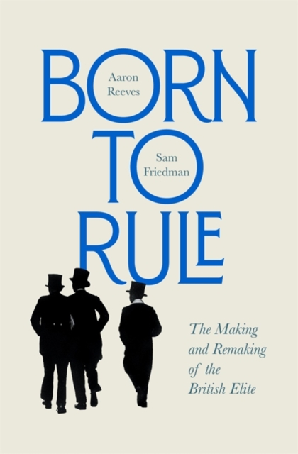 Born to Rule : The Making and Remaking of the British Elite, Hardback Book