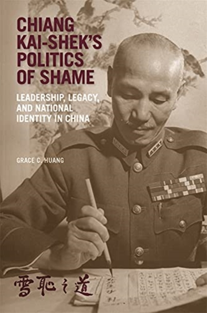 Chiang Kai-shek’s Politics of Shame : Leadership, Legacy, and National Identity in China, Hardback Book