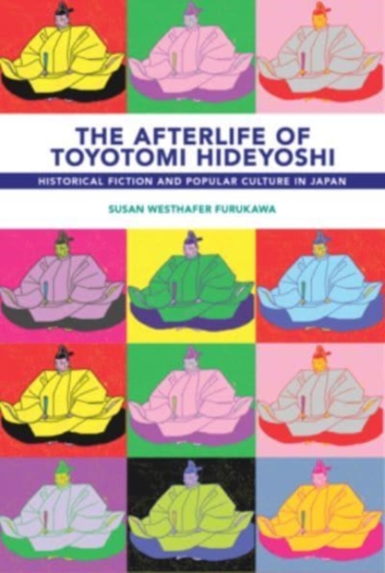 The Afterlife of Toyotomi Hideyoshi : Historical Fiction and Popular Culture in Japan, Paperback / softback Book