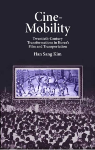 Cine-Mobility : Twentieth-Century Transformations in Korea’s Film and Transportation, Hardback Book