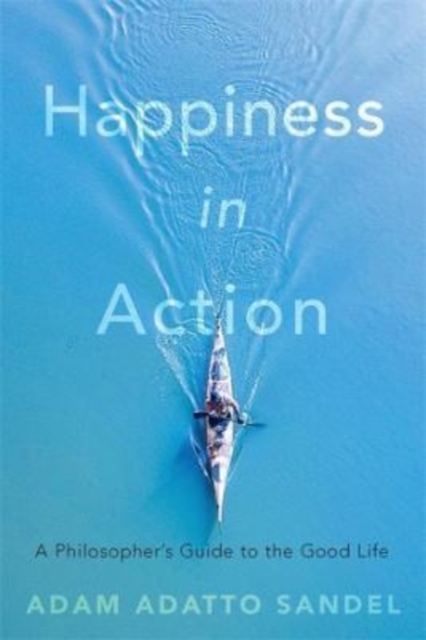 Happiness in Action : A Philosopher’s Guide to the Good Life, Hardback Book