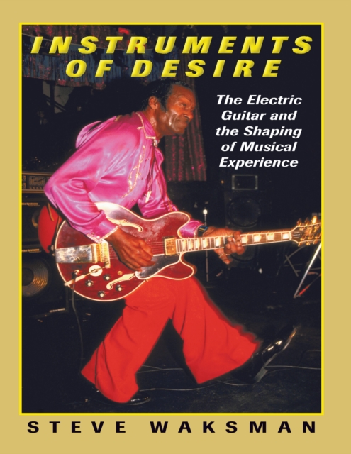 Instruments of Desire : The Electric Guitar and the Shaping of Musical Experience, PDF eBook