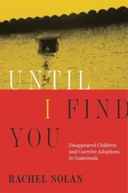 Until I Find You : Disappeared Children and Coercive Adoptions in Guatemala, Hardback Book