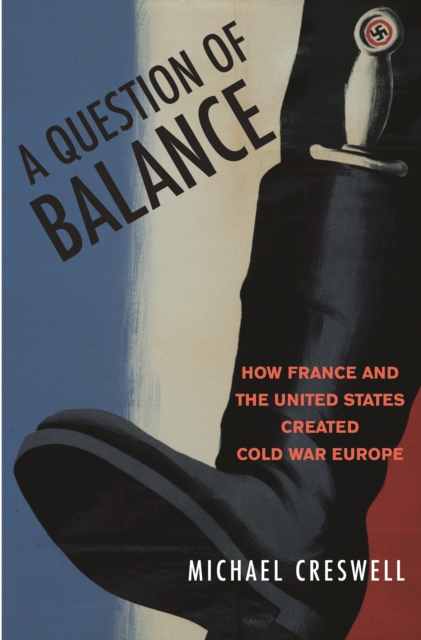 A Question of Balance : How France and the United States Created Cold War Europe, PDF eBook