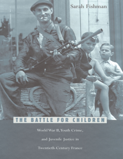 The Battle for Children : World War II, Youth Crime, and Juvenile Justice in Twentieth-Century France, PDF eBook