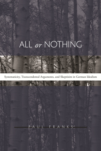 All or Nothing : Systematicity, Transcendental Arguments, and Skepticism in German Idealism, PDF eBook
