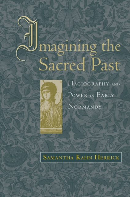 Imagining the Sacred Past : Hagiography and Power in Early Normandy, PDF eBook