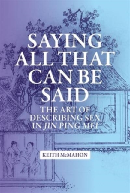 Saying All That Can Be Said : The Art of Describing Sex in Jin Ping Mei, Hardback Book