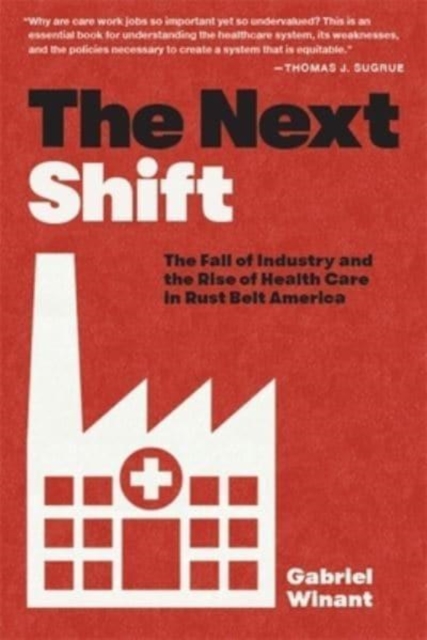 The Next Shift : The Fall of Industry and the Rise of Health Care in Rust Belt America, Paperback / softback Book