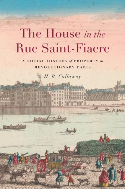 The House in the Rue Saint-Fiacre : A Social History of Property in Revolutionary Paris, EPUB eBook