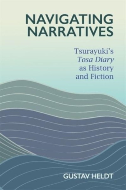 Navigating Narratives : Tsurayuki’s Tosa Diary as History and Fiction, Hardback Book