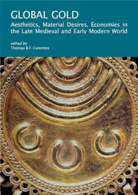 Global Gold : Aesthetics, Material Desires, Economies in the Late Medieval and Early Modern World, Paperback / softback Book