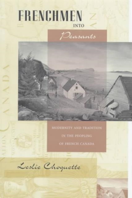 Frenchmen into Peasants : Modernity and Tradition in the Peopling of French Canada, Hardback Book