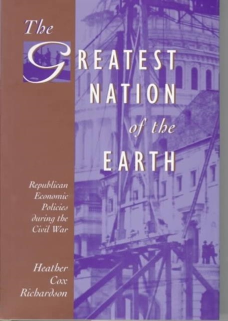 The Greatest Nation of the Earth : Republican Economic Policies during the Civil War, Hardback Book