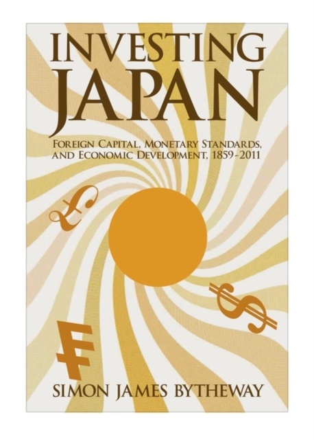 Investing Japan : Foreign Capital, Monetary Standards, and Economic Development, 1859–2011, Hardback Book