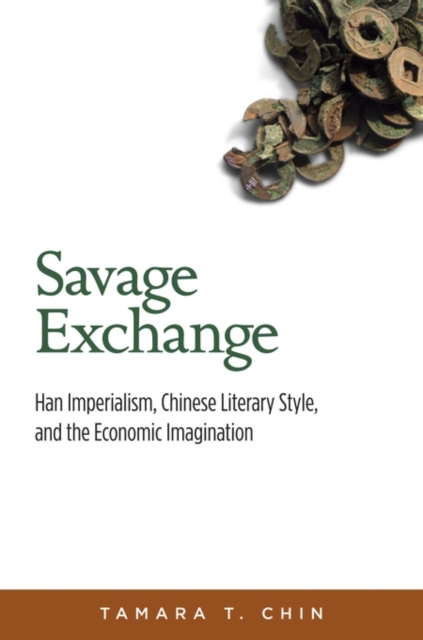 Savage Exchange : Han Imperialism, Chinese Literary Style, and the Economic Imagination, Hardback Book