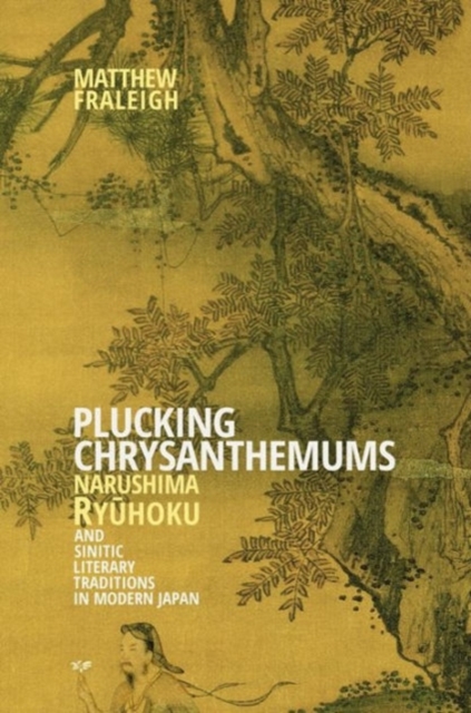 Plucking Chrysanthemums : Narushima Ryuhoku and Sinitic Literary Traditions in Modern Japan, Hardback Book