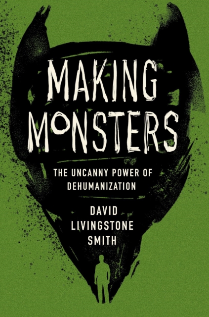 Making Monsters : The Uncanny Power of Dehumanization, Hardback Book